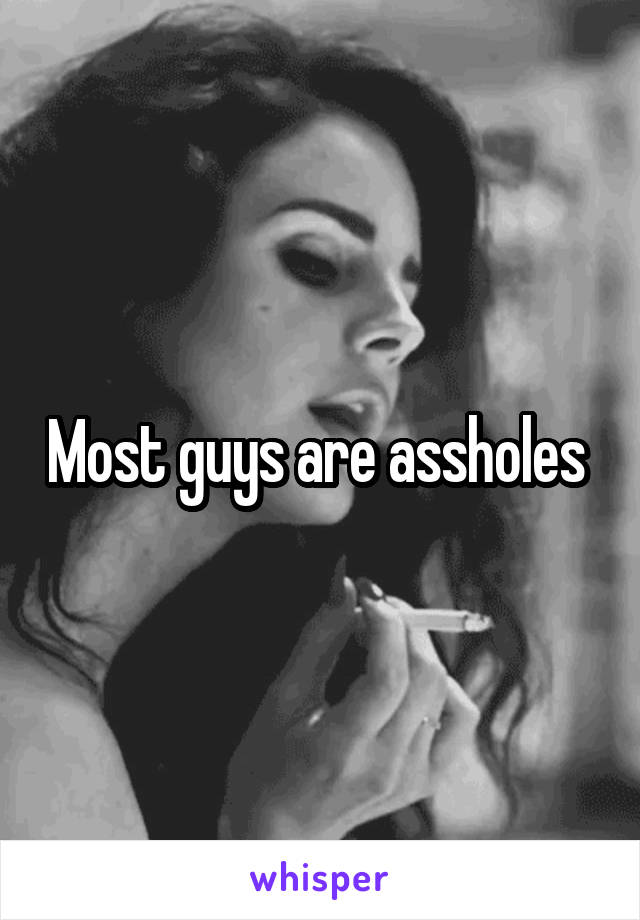 Most guys are assholes 