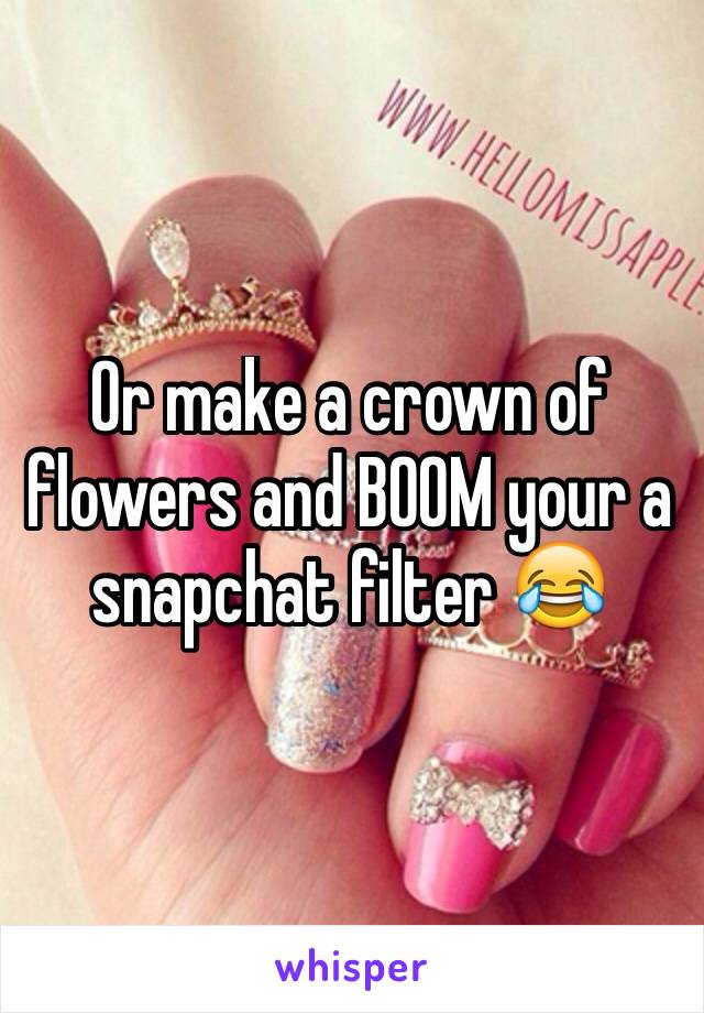 Or make a crown of flowers and BOOM your a snapchat filter 😂