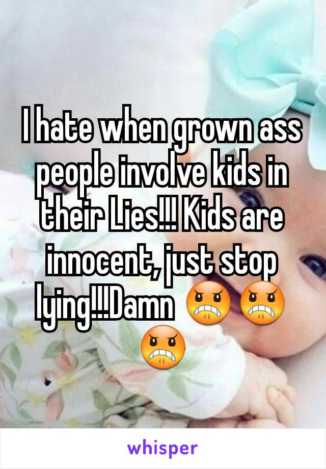I hate when grown ass people involve kids in their Lies!!! Kids are innocent, just stop lying!!!Damn 😠😠😠