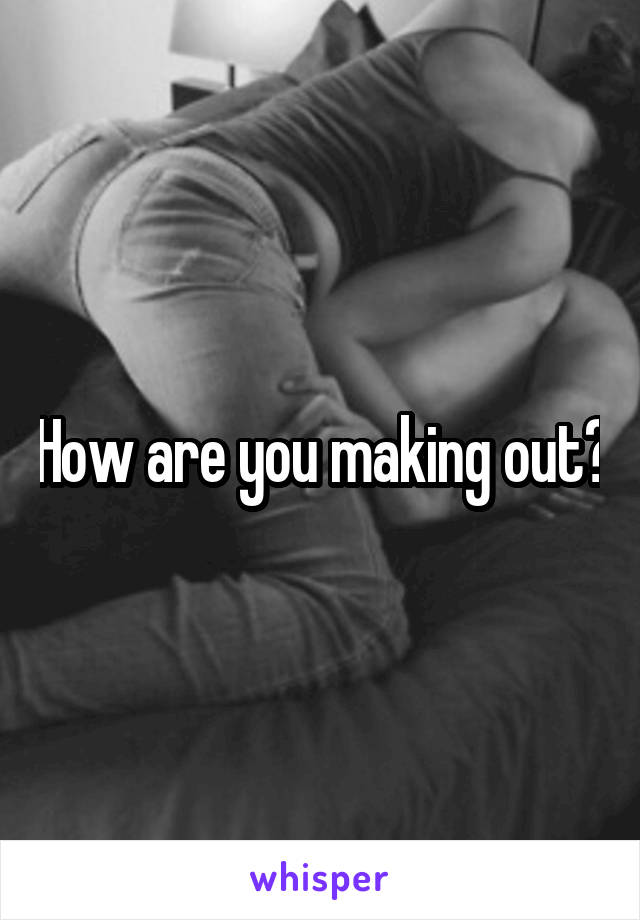 How are you making out?