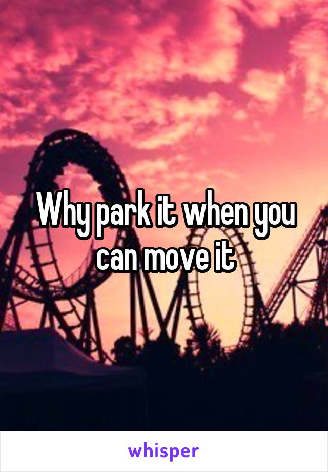 Why park it when you can move it