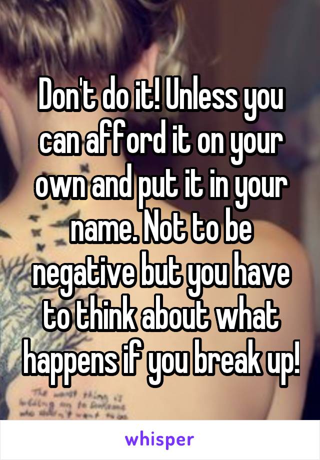 Don't do it! Unless you can afford it on your own and put it in your name. Not to be negative but you have to think about what happens if you break up!