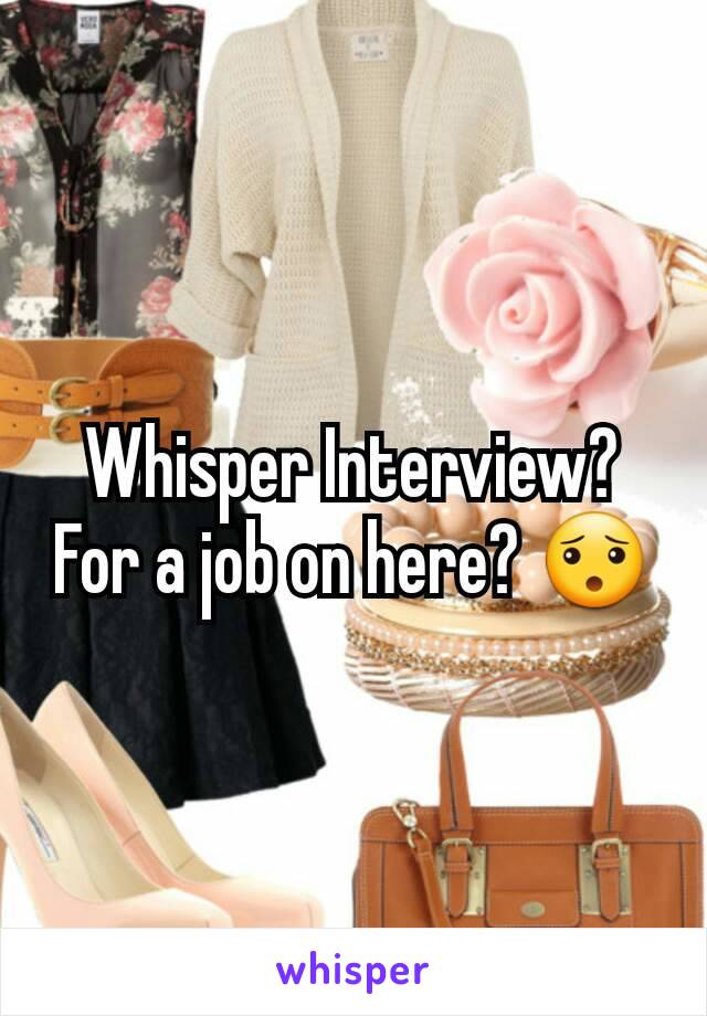 Whisper Interview? For a job on here? 😯