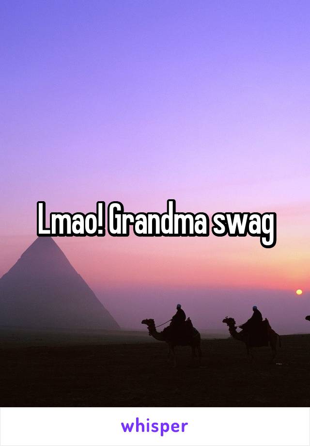 Lmao! Grandma swag