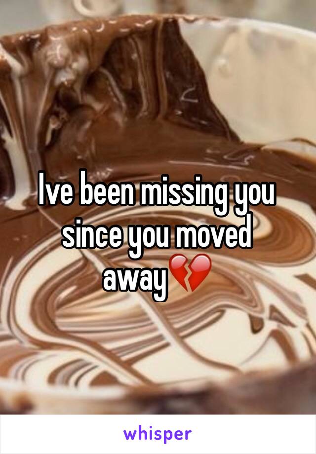 Ive been missing you since you moved away💔