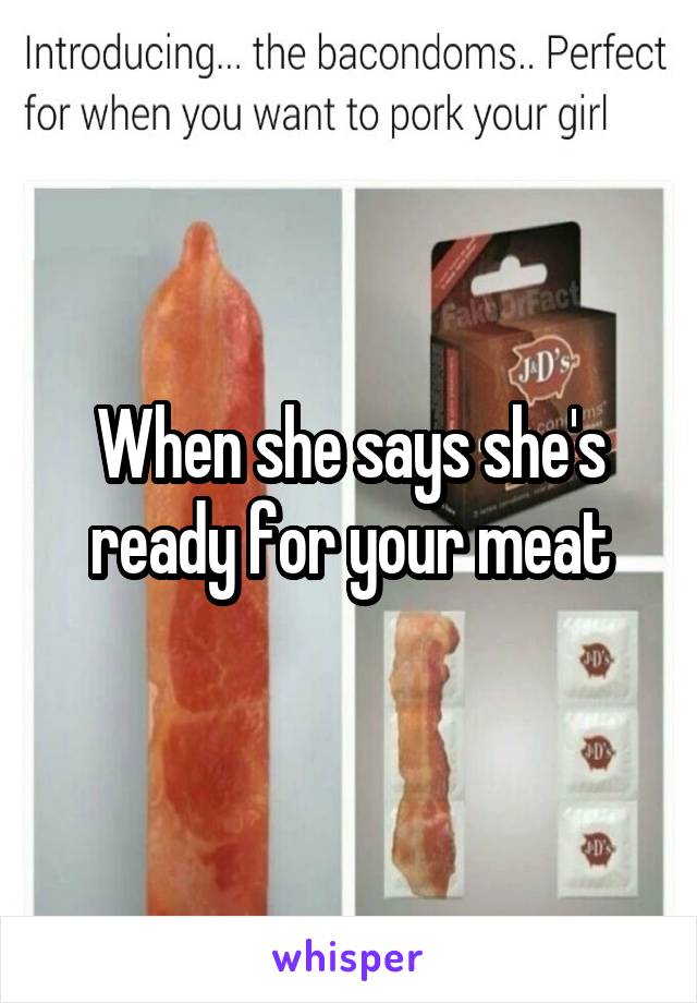 When she says she's ready for your meat