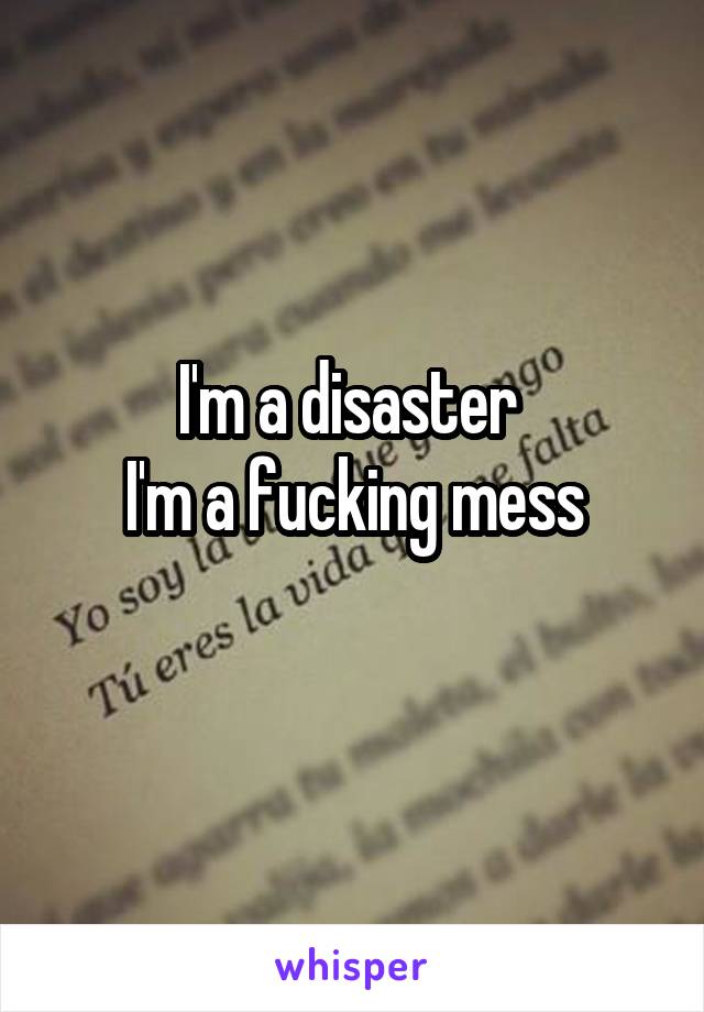 I'm a disaster 
I'm a fucking mess
