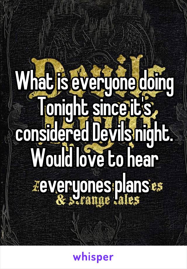 What is everyone doing Tonight since it's considered Devils night. Would love to hear everyones plans