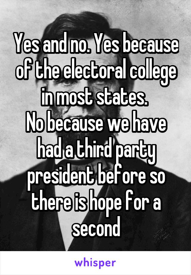 Yes and no. Yes because of the electoral college in most states. 
No because we have had a third party president before so there is hope for a second