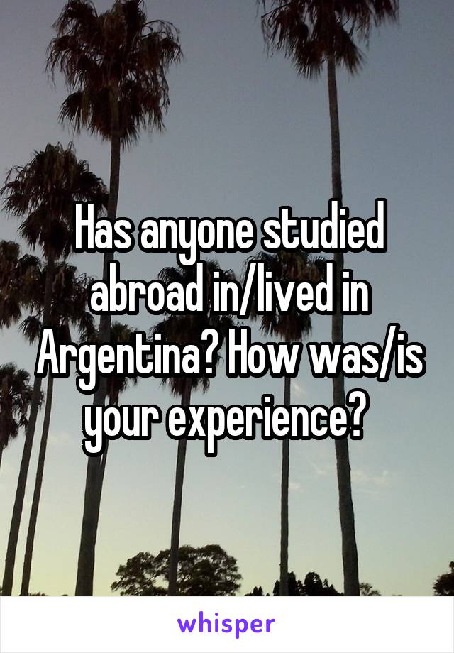 Has anyone studied abroad in/lived in Argentina? How was/is your experience? 