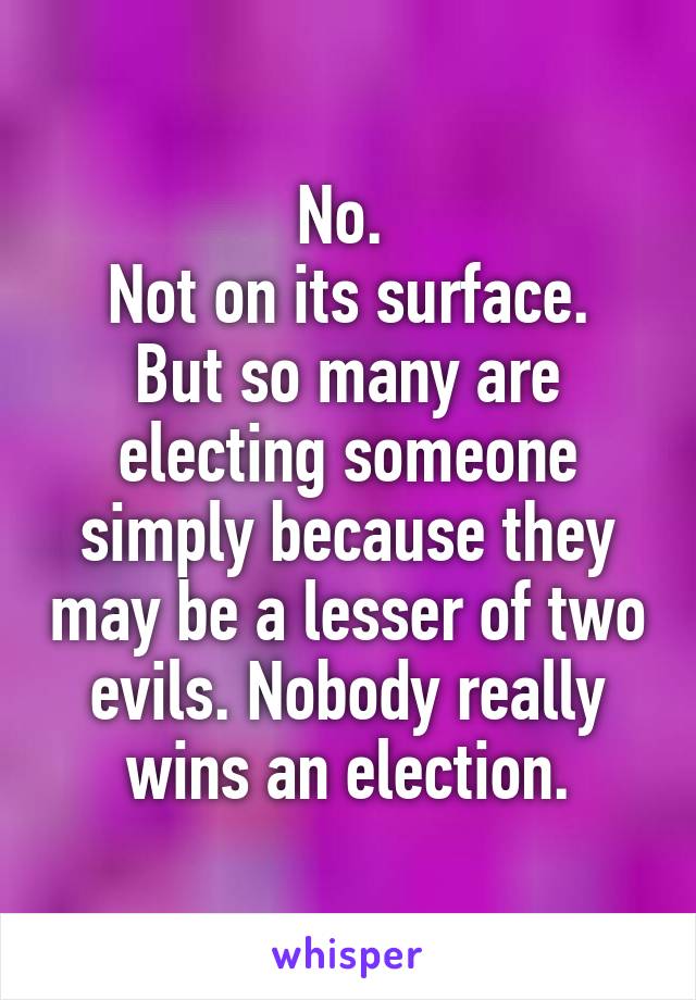 No. 
Not on its surface. But so many are electing someone simply because they may be a lesser of two evils. Nobody really wins an election.
