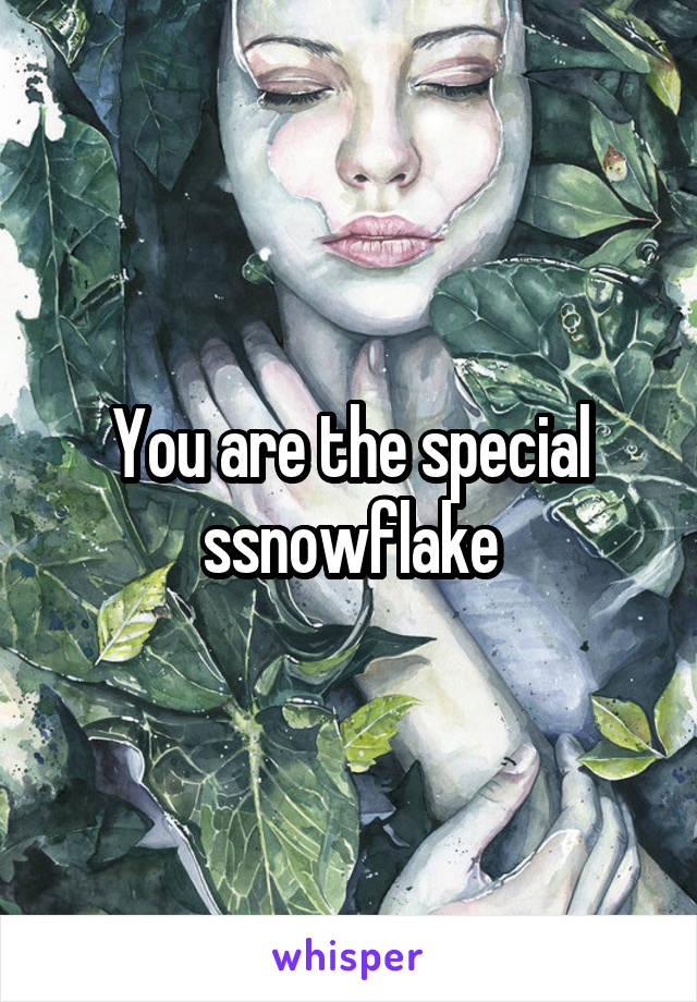 You are the special ssnowflake
