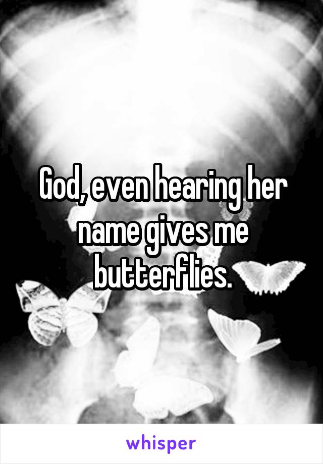 God, even hearing her name gives me butterflies.