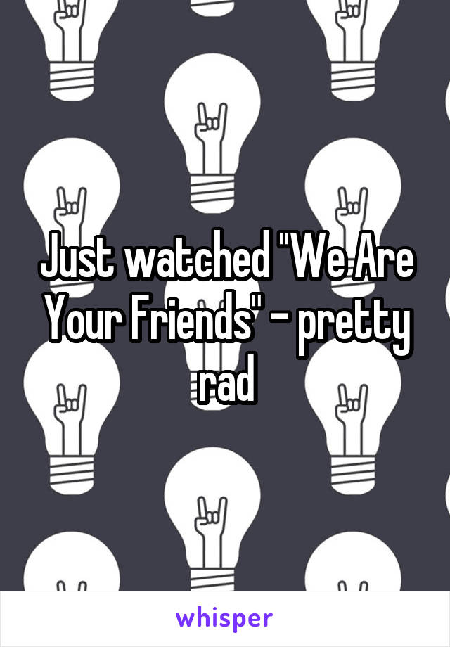 Just watched "We Are Your Friends" - pretty rad