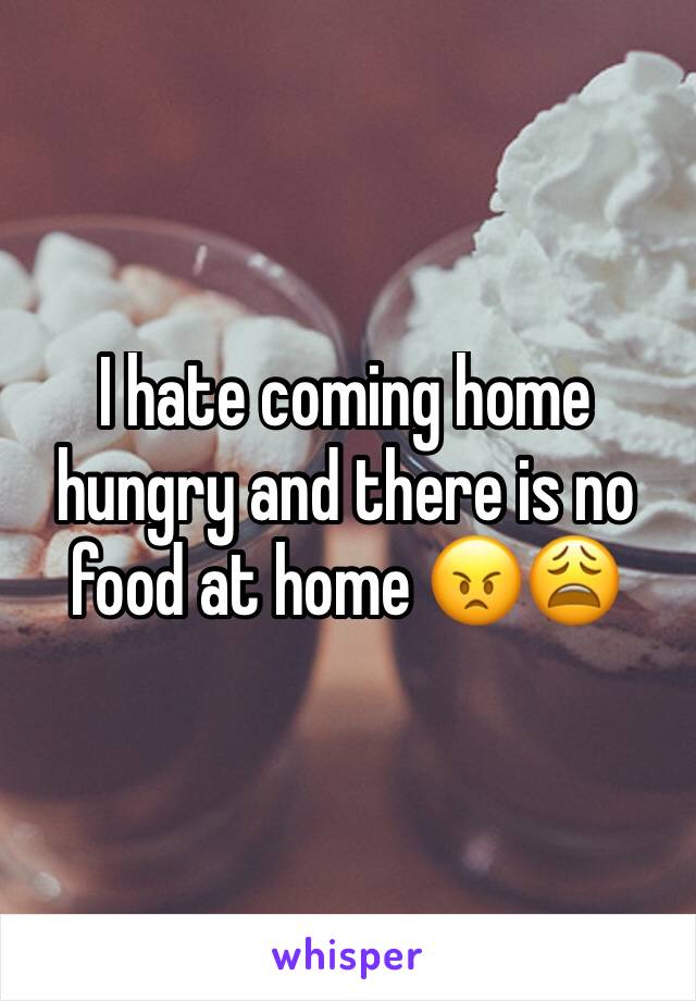 I hate coming home hungry and there is no food at home 😠😩
