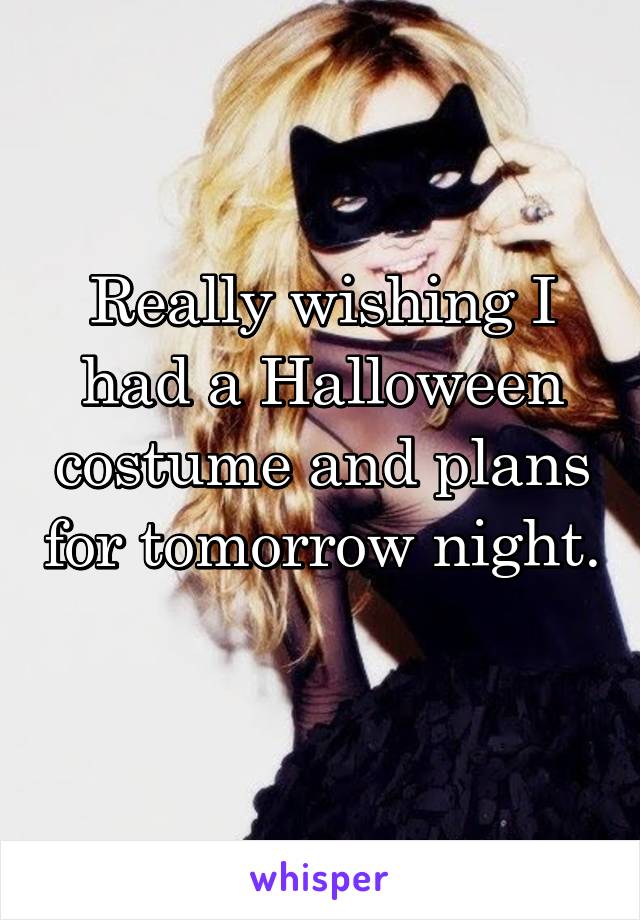 Really wishing I had a Halloween costume and plans for tomorrow night. 