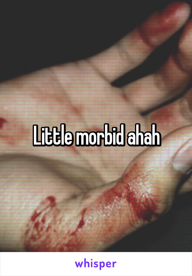 Little morbid ahah