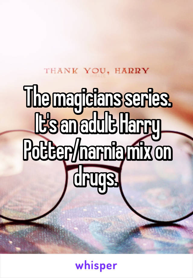 The magicians series. It's an adult Harry Potter/narnia mix on drugs. 