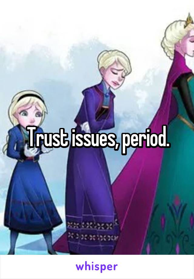 Trust issues, period.