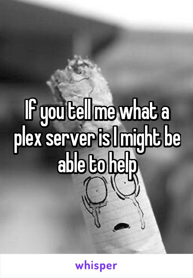 If you tell me what a plex server is I might be able to help