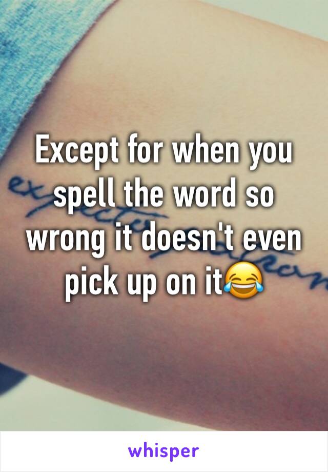 Except for when you spell the word so wrong it doesn't even pick up on it😂