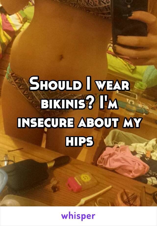 Should I wear bikinis? I'm insecure about my hips