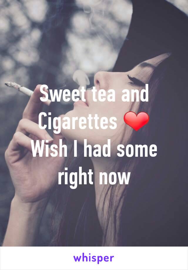 Sweet tea and Cigarettes ❤
Wish I had some right now