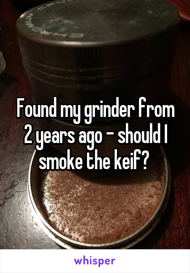 Found my grinder from 2 years ago - should I smoke the keif? 