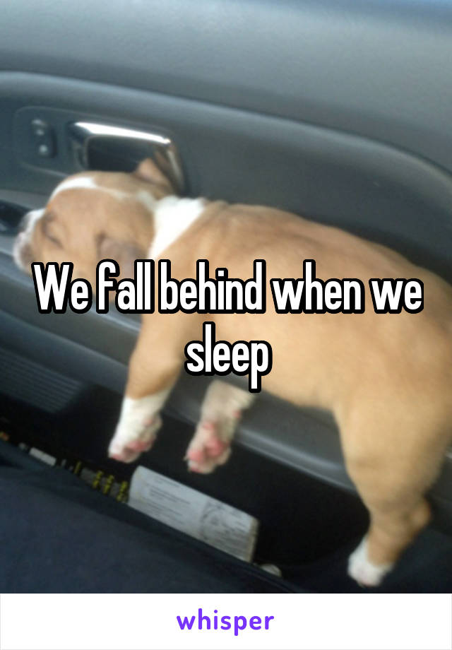 We fall behind when we sleep