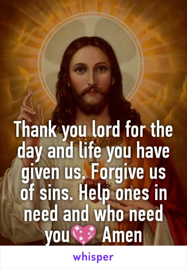 Thank you lord for the day and life you have given us. Forgive us of sins. Help ones in need and who need you💖 Amen
