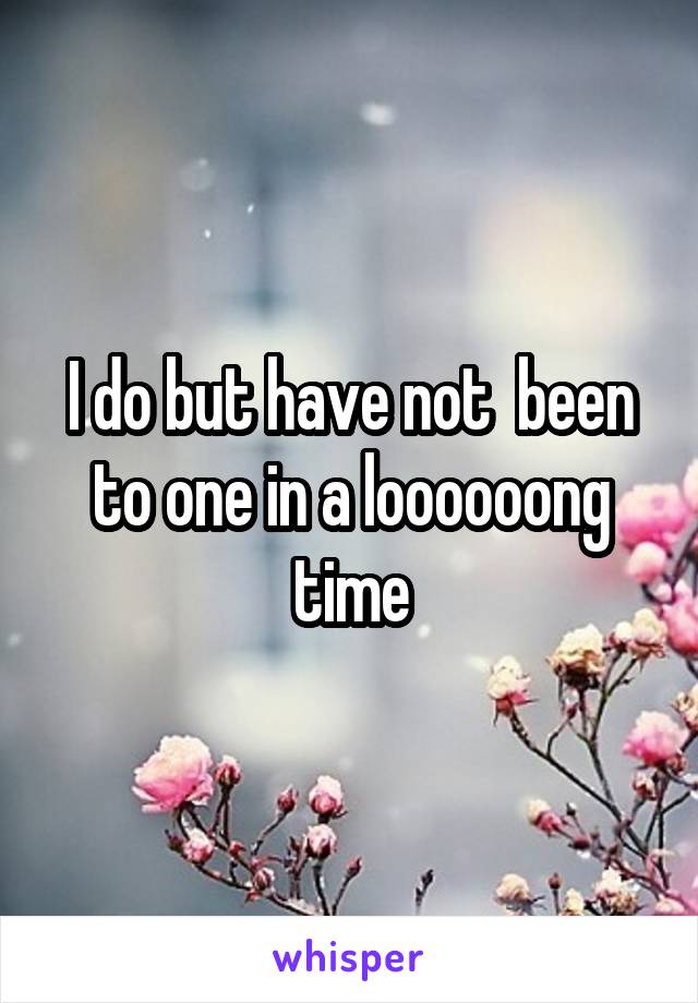 I do but have not  been to one in a loooooong time
