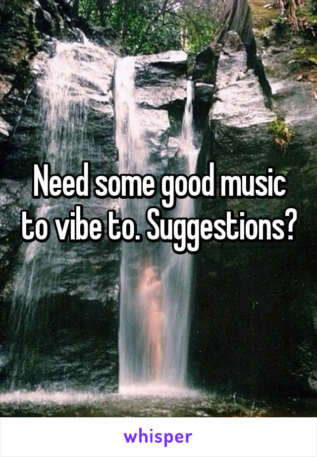 Need some good music to vibe to. Suggestions? 