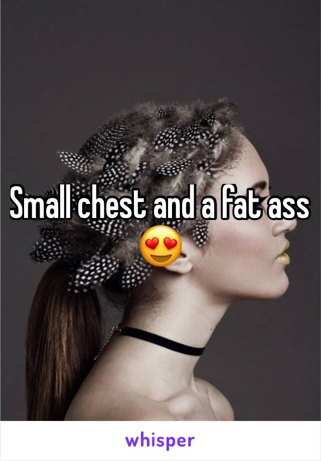 Small chest and a fat ass 😍