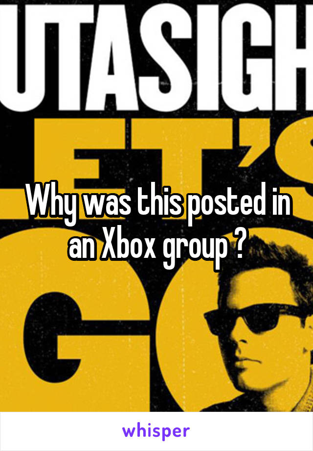 Why was this posted in an Xbox group ?