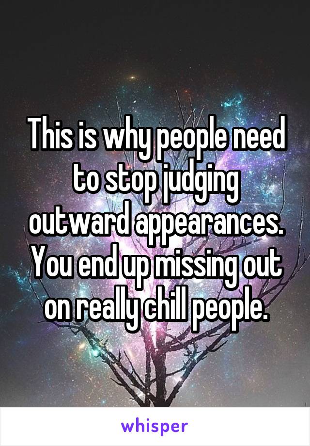 This is why people need to stop judging outward appearances. You end up missing out on really chill people.