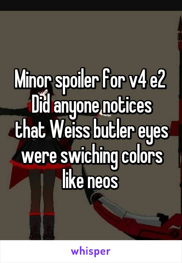 Minor spoiler for v4 e2 
Did anyone notices that Weiss butler eyes were swiching colors like neos 