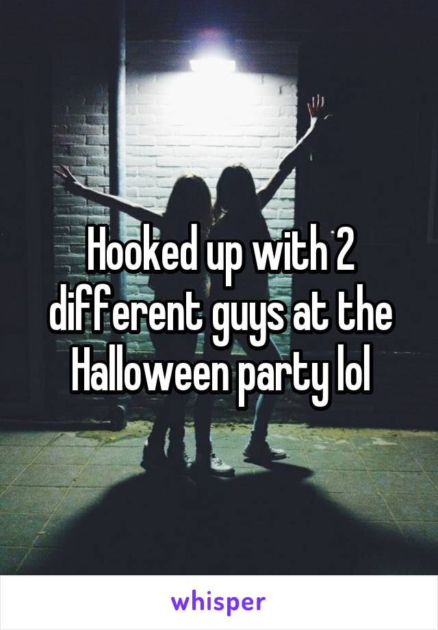 Hooked up with 2 different guys at the Halloween party lol
