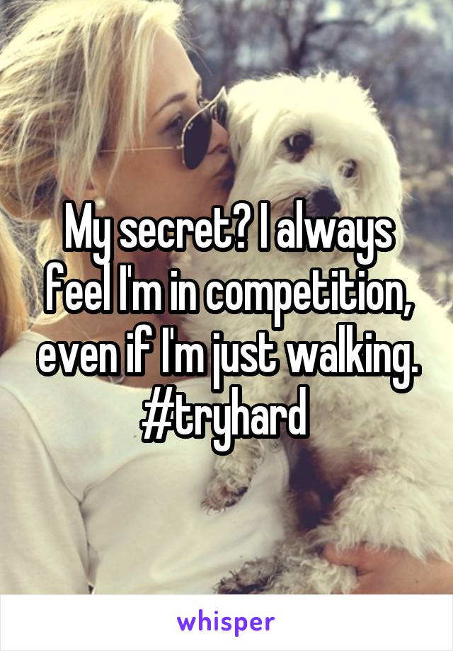 My secret? I always feel I'm in competition, even if I'm just walking. #tryhard 