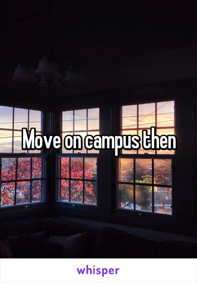 Move on campus then