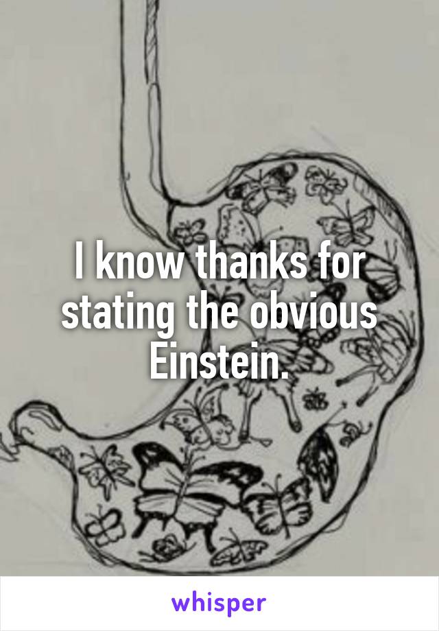 I know thanks for stating the obvious Einstein.