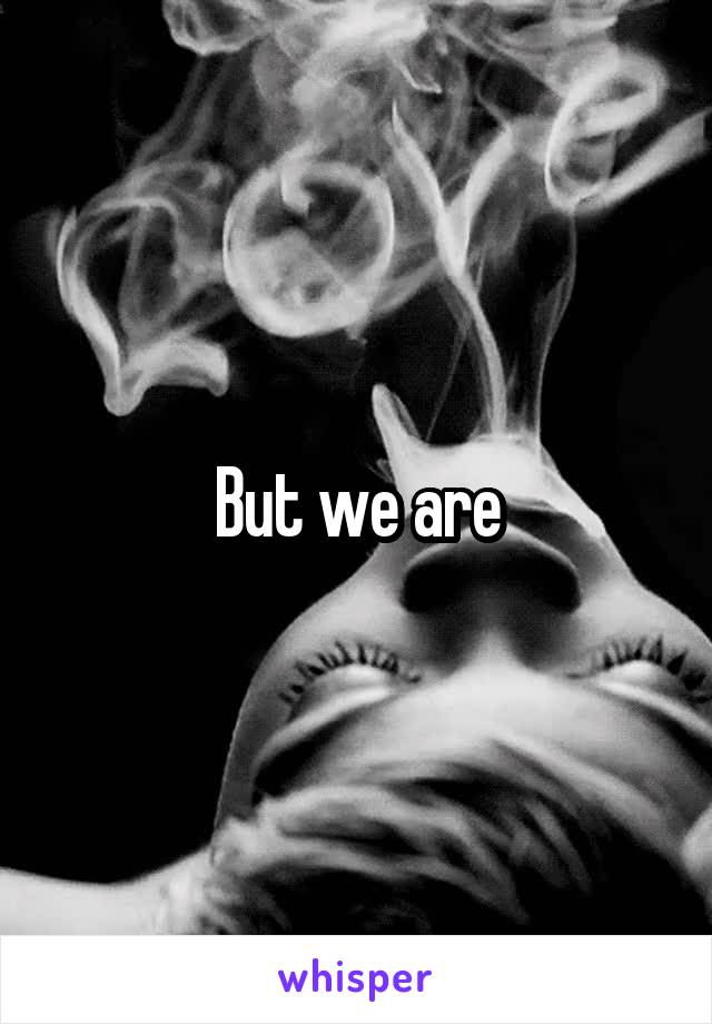 But we are
