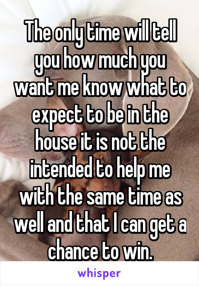 The only time will tell you how much you want me know what to expect to be in the house it is not the intended to help me with the same time as well and that I can get a chance to win.