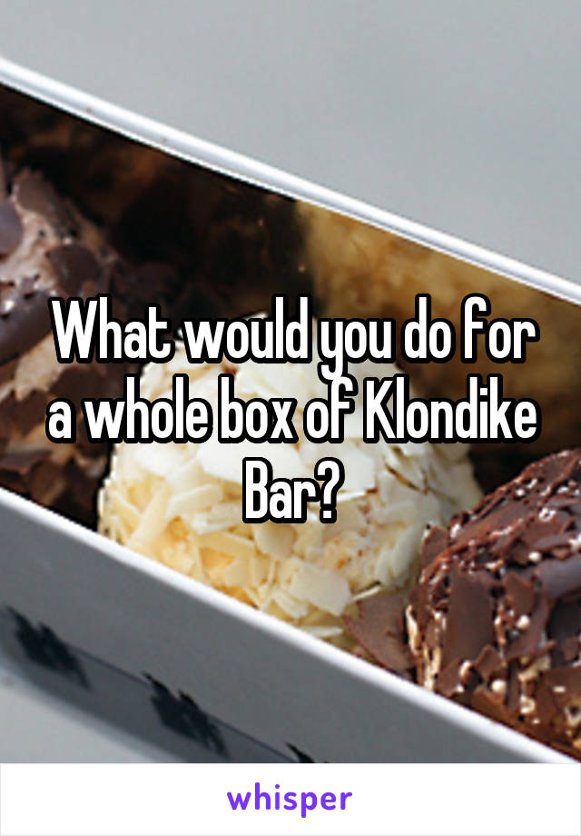 What would you do for a whole box of Klondike Bar?