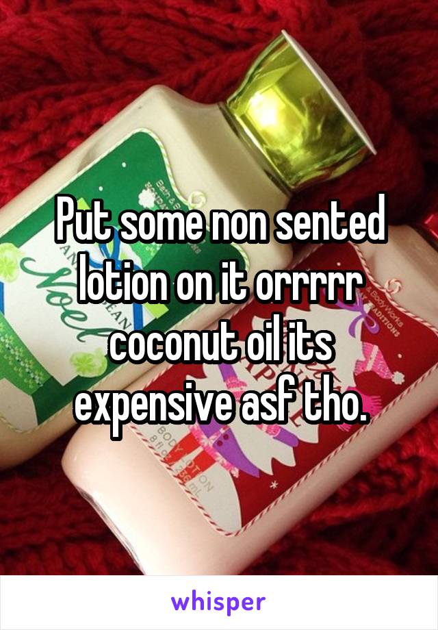 Put some non sented lotion on it orrrrr coconut oil its expensive asf tho.