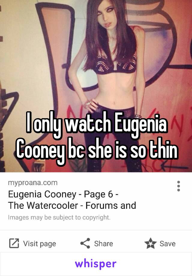 I only watch Eugenia Cooney bc she is so thin