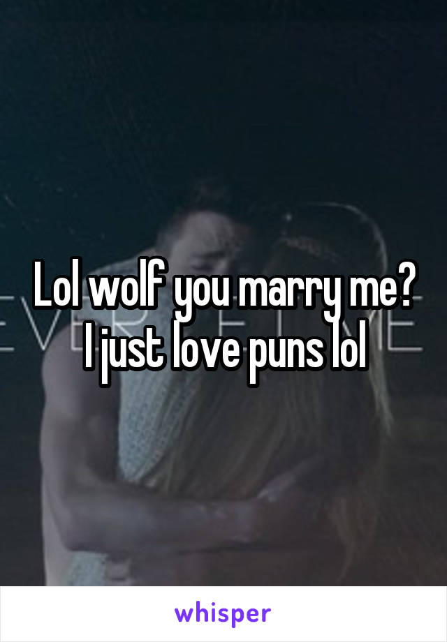 Lol wolf you marry me? I just love puns lol