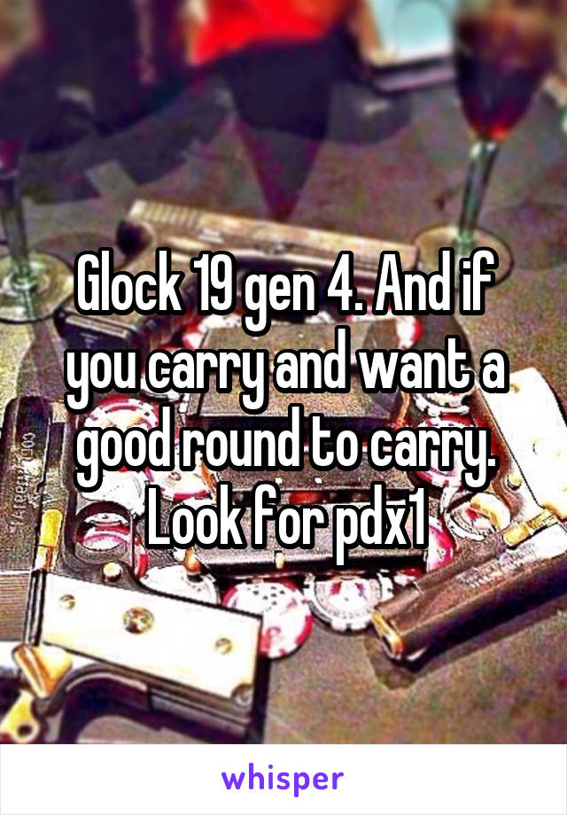Glock 19 gen 4. And if you carry and want a good round to carry. Look for pdx1
