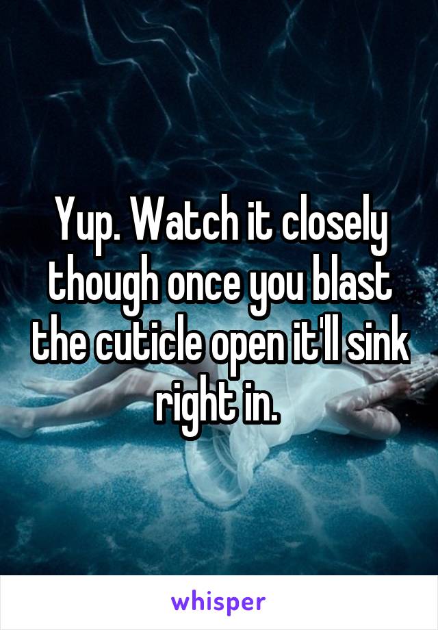 Yup. Watch it closely though once you blast the cuticle open it'll sink right in. 