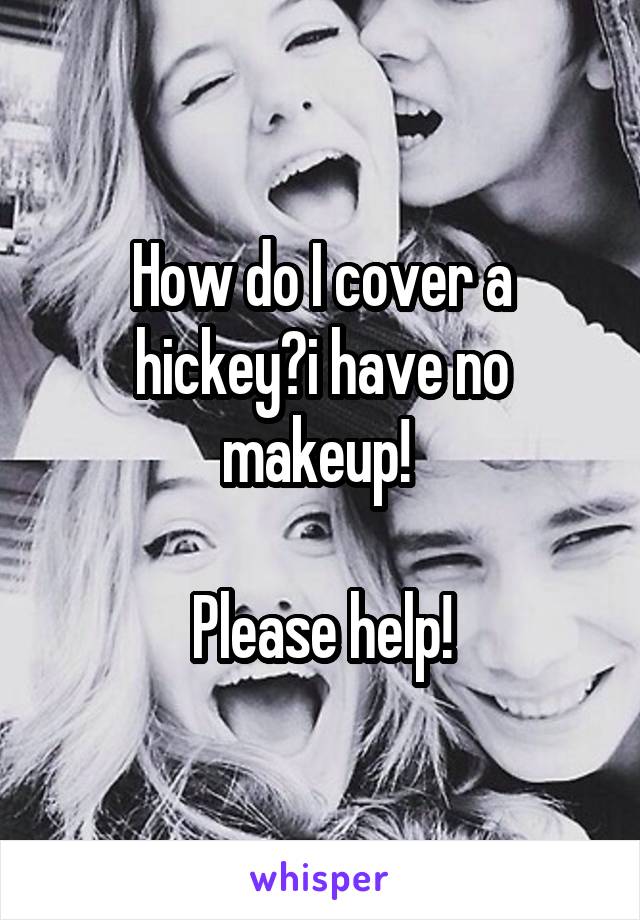 How do I cover a hickey?i have no makeup! 

Please help!