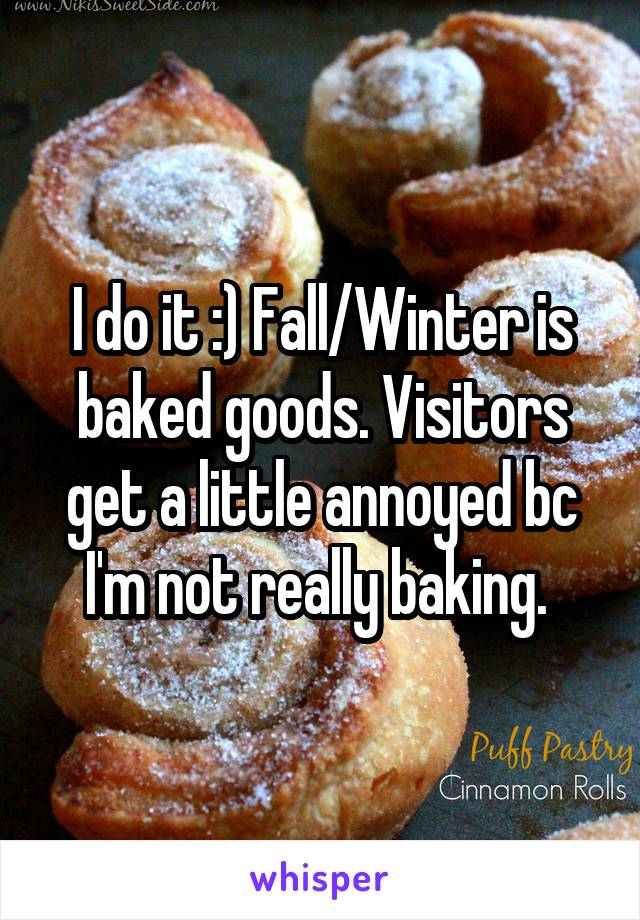I do it :) Fall/Winter is baked goods. Visitors get a little annoyed bc I'm not really baking. 